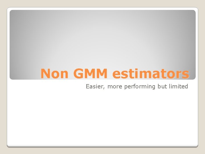 Non GMM estimators Easier, more performing but limited 