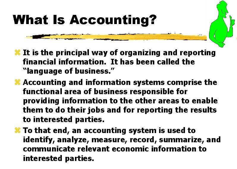 What Is Accounting? z It is the principal way of organizing and reporting financial