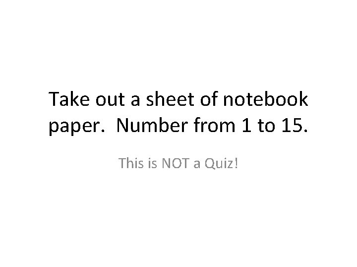 Take out a sheet of notebook paper. Number from 1 to 15. This is