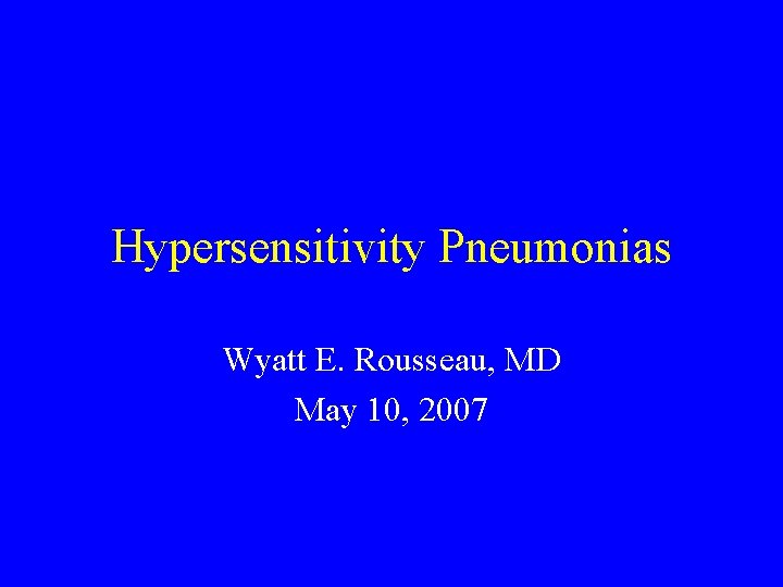 Hypersensitivity Pneumonias Wyatt E. Rousseau, MD May 10, 2007 