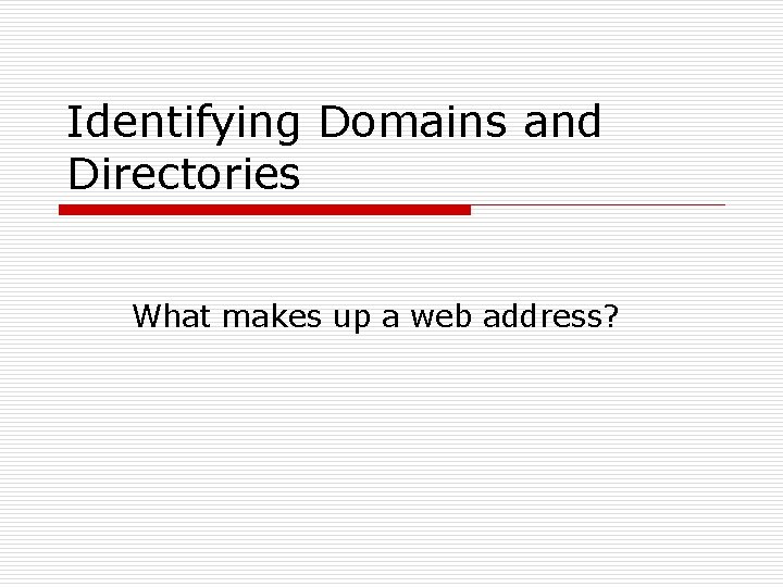 Identifying Domains and Directories What makes up a web address? 