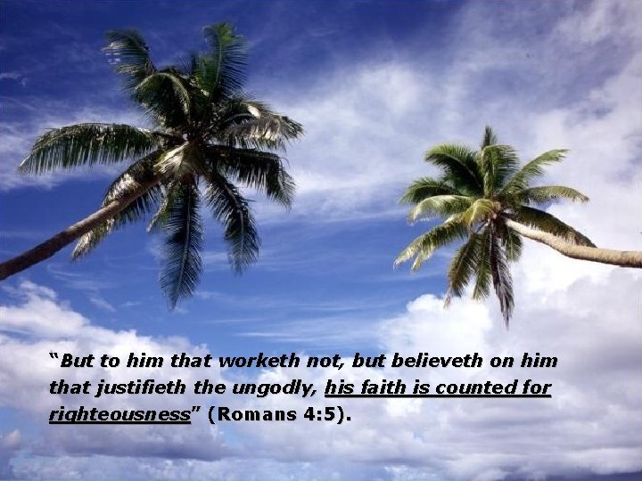 “But to him that worketh not, but believeth on him that justifieth the ungodly,