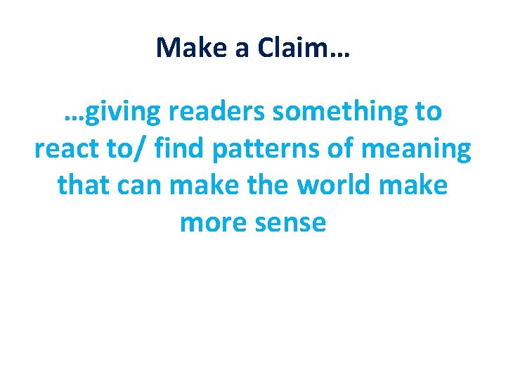 Make a Claim… …giving readers something to react to/ find patterns of meaning that