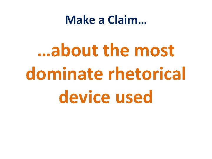 Make a Claim… …about the most dominate rhetorical device used 