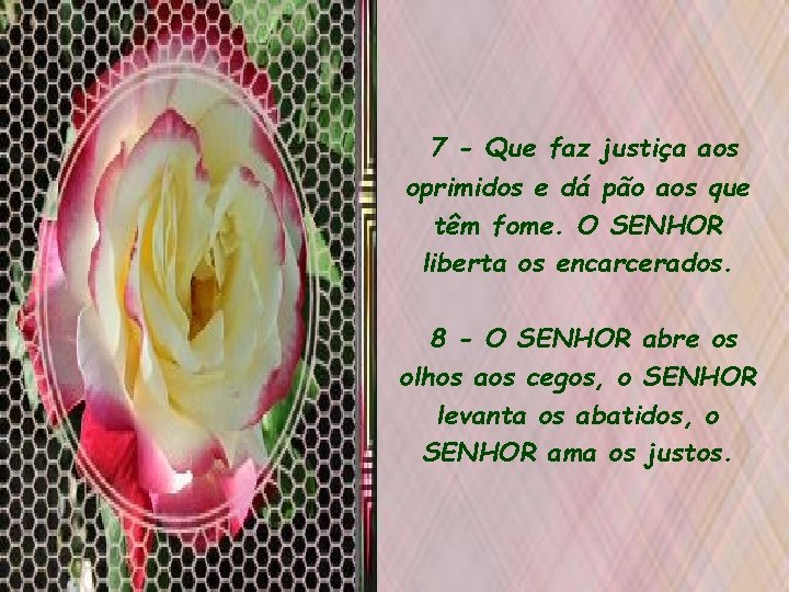 7 - Que faz justiça aos oprimidos e dá pão aos que têm fome.