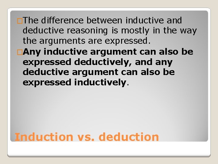 �The difference between inductive and deductive reasoning is mostly in the way the arguments