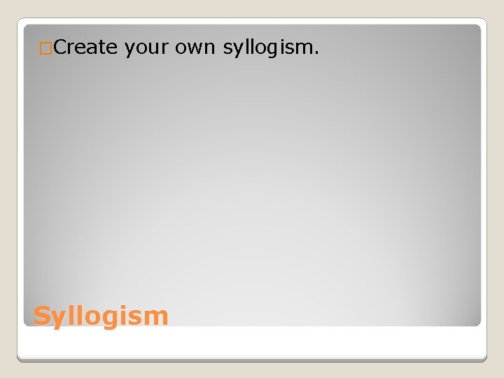 �Create your own syllogism. Syllogism 