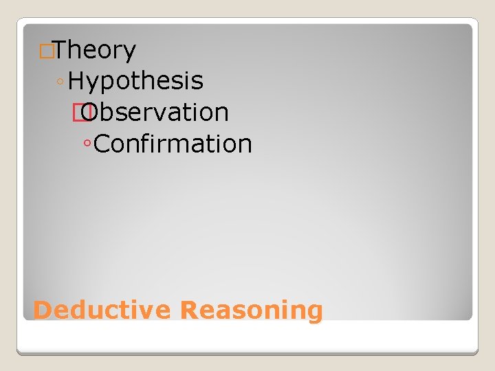 �Theory ◦ Hypothesis � Observation ◦Confirmation Deductive Reasoning 