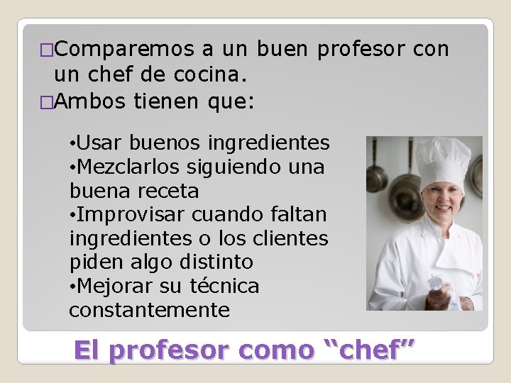 �Comparemos a un buen profesor con un chef de cocina. �Ambos tienen que: •