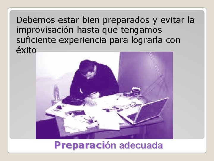 Debemos estar bien preparados y evitar la improvisación hasta que tengamos suficiente experiencia para