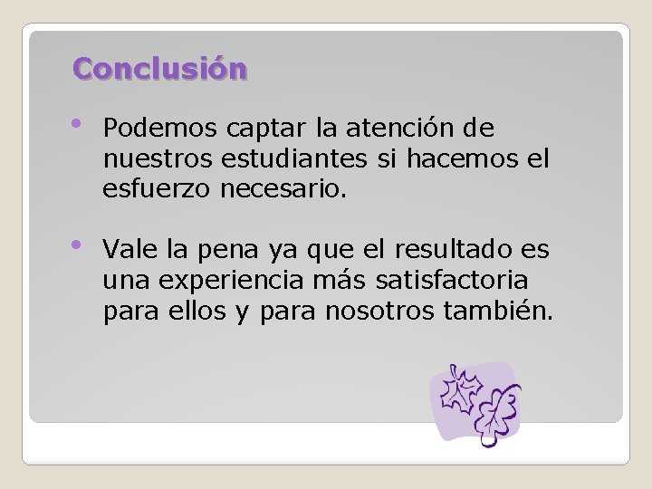 Conclusión • Podemos captar la atención de nuestros estudiantes si hacemos el esfuerzo necesario.