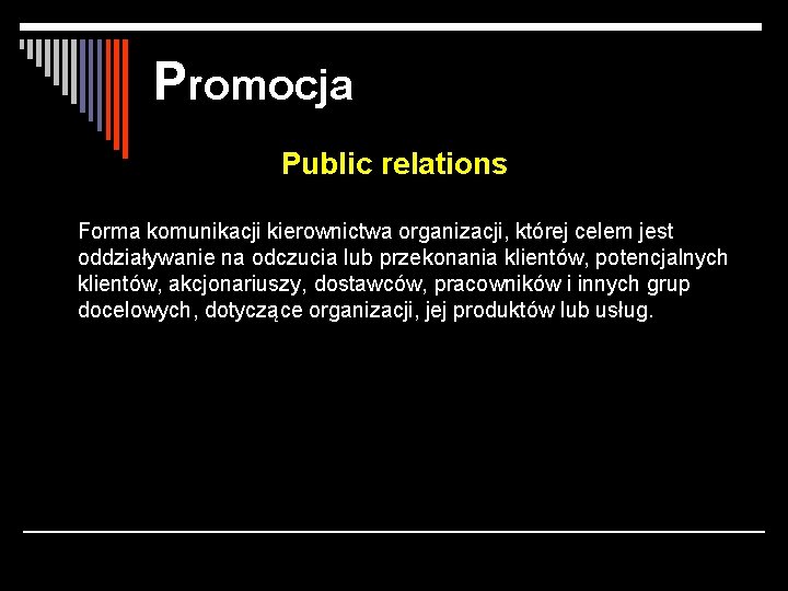 Promocja Public relations Forma komunikacji kierownictwa organizacji, której celem jest oddziaływanie na odczucia lub