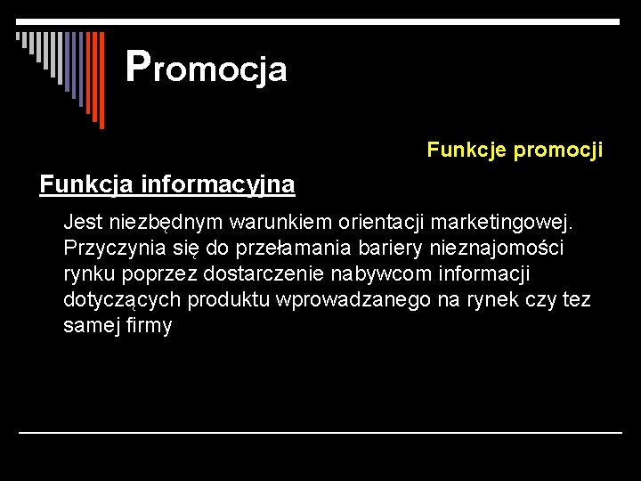 Promocja Funkcje promocji Funkcja informacyjna Jest niezbędnym warunkiem orientacji marketingowej. Przyczynia się do przełamania