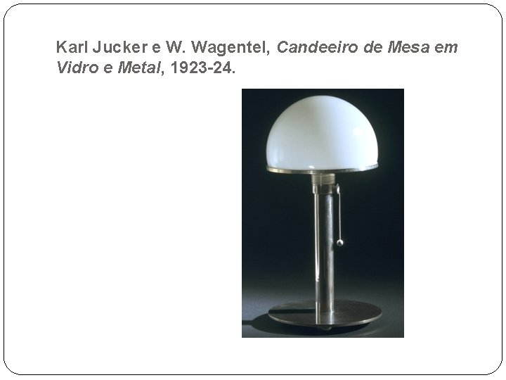 Karl Jucker e W. Wagentel, Candeeiro de Mesa em Vidro e Metal, 1923 -24.