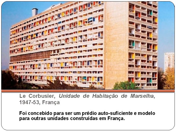 Le Corbusier, Unidade de Habitação de Marselha, 1947 -53, França Foi concebido para ser