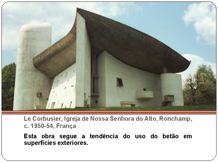 Le Corbusier, Igreja de Nossa Senhora do Alto, Ronchamp, c. 1950 -54, França Esta