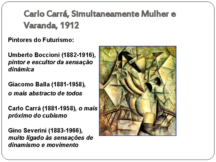 Carlo Carrá, Simultaneamente Mulher e Varanda, 1912 Pintores do Futurismo: Umberto Boccioni (1882 -1916),