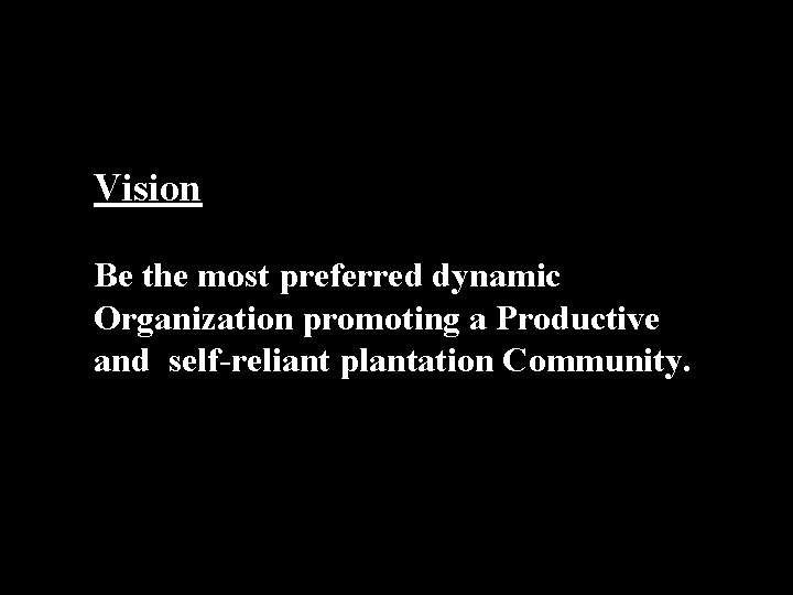 Vision Be the most preferred dynamic Organization promoting a Productive and self-reliant plantation Community.