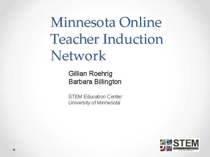 Minnesota Online Teacher Induction Network Gillian Roehrig Barbara Billington STEM Education Center University of