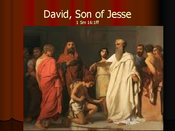 David, Son of Jesse 1 Sm 16: 1 ff David, Son of Jesse 1 Sm 16: 1 ff