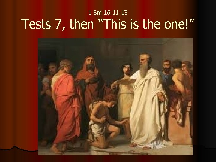1 Sm 16: 11 -13 Tests 7, then “This is the one!” 1 Sm 16: 11 -13 Tests 7, then “This is the one!”