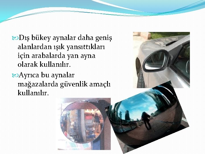  Dış bükey aynalar daha geniş alanlardan ışık yansıttıkları için arabalarda yan ayna olarak