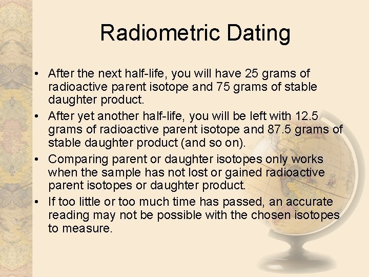 Radiometric Dating • After the next half-life, you will have 25 grams of radioactive