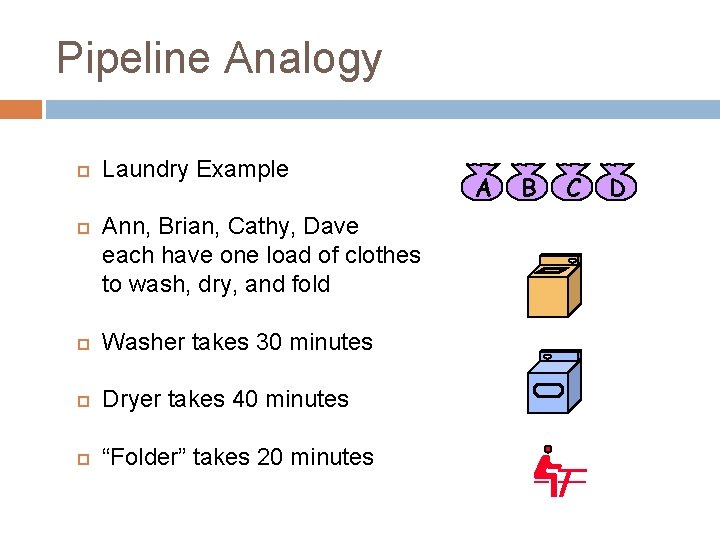 Pipeline Analogy Laundry Example Ann, Brian, Cathy, Dave each have one load of clothes