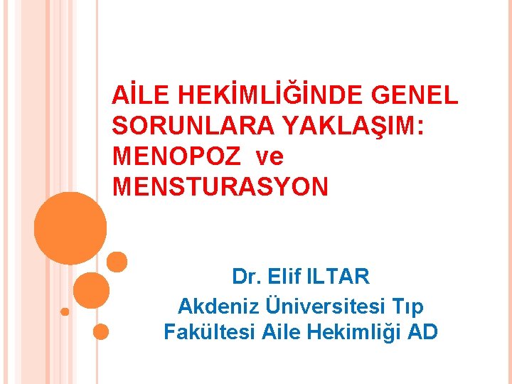 AİLE HEKİMLİĞİNDE GENEL SORUNLARA YAKLAŞIM: MENOPOZ ve MENSTURASYON Dr. Elif ILTAR Akdeniz Üniversitesi Tıp