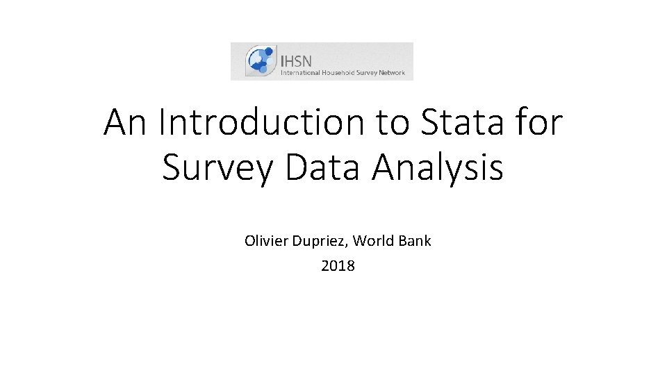 An Introduction to Stata for Survey Data Analysis Olivier Dupriez, World Bank 2018 