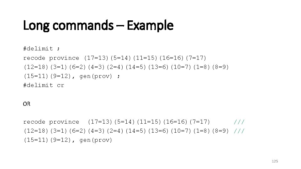 Long commands – Example #delimit ; recode province (17=13)(5=14)(11=15)(16=16)(7=17) (12=18)(3=1)(6=2)(4=3)(2=4)(14=5)(13=6)(10=7)(1=8)(8=9) (15=11)(9=12), gen(prov) ; #delimit