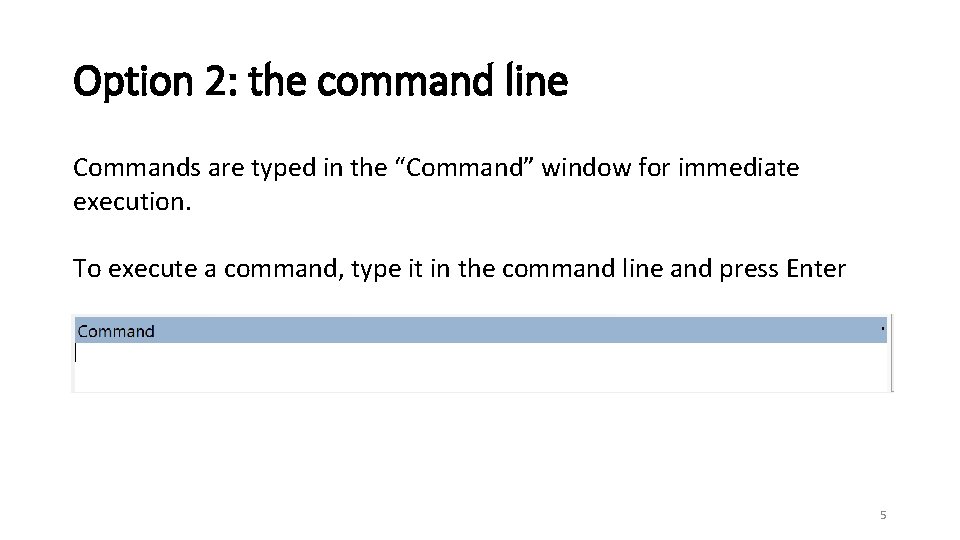 Option 2: the command line Commands are typed in the “Command” window for immediate
