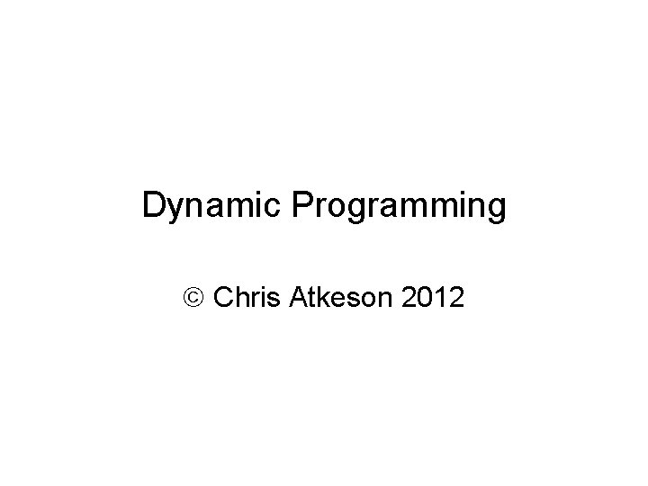 Dynamic Programming Chris Atkeson 2012 