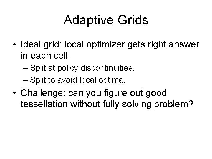 Adaptive Grids • Ideal grid: local optimizer gets right answer in each cell. –