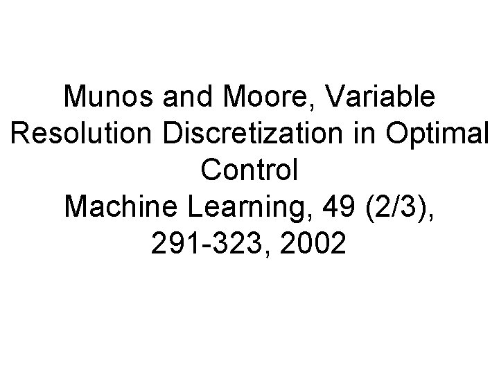 Munos and Moore, Variable Resolution Discretization in Optimal Control Machine Learning, 49 (2/3), 291