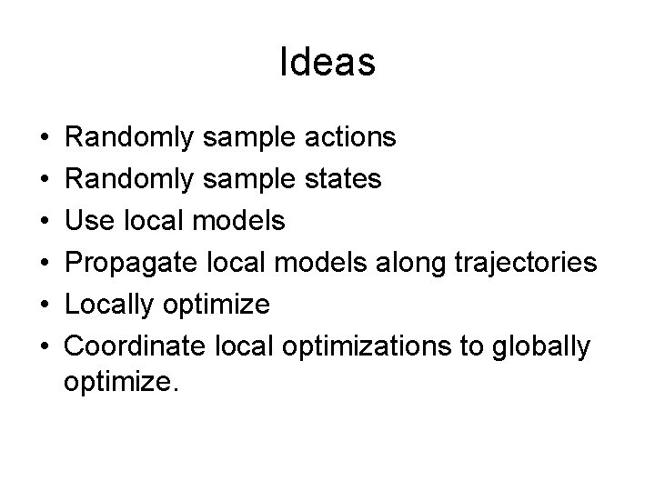 Ideas • • • Randomly sample actions Randomly sample states Use local models Propagate