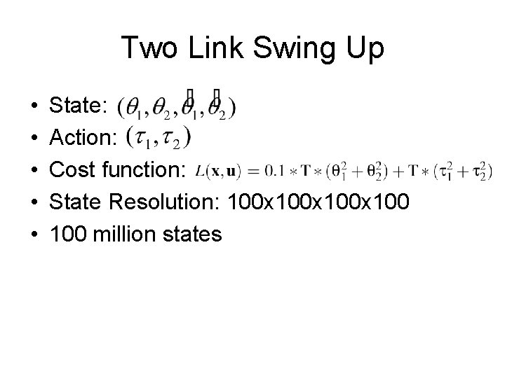Two Link Swing Up • • • State: Action: Cost function: State Resolution: 100