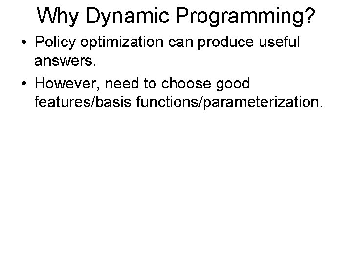 Why Dynamic Programming? • Policy optimization can produce useful answers. • However, need to