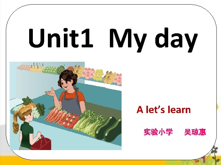 Unit 1 My day A let’s learn 实验小学 吴琼惠 