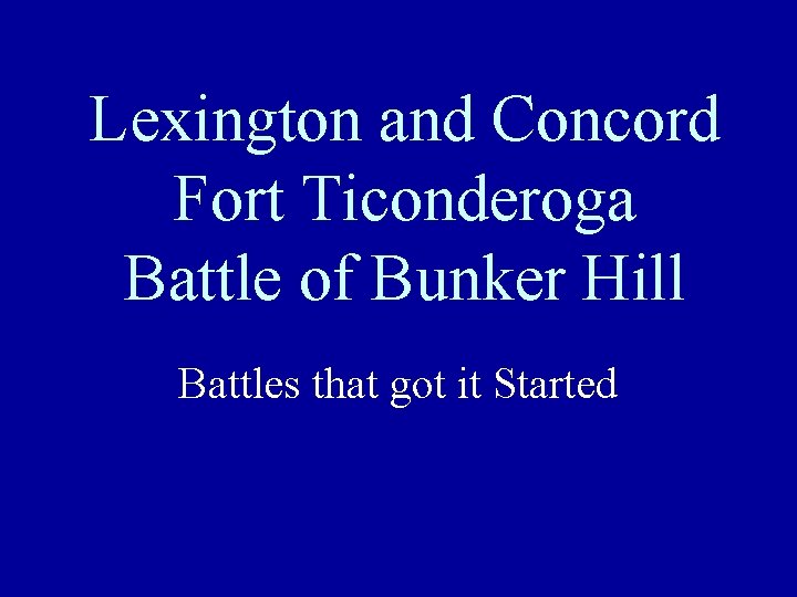 Lexington and Concord Fort Ticonderoga Battle of Bunker Hill Battles that got it Started