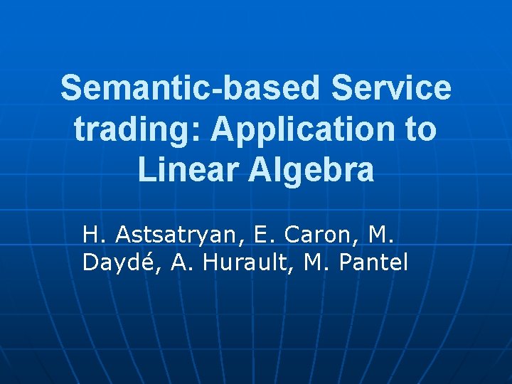 Semantic-based Service trading: Application to Linear Algebra H. Astsatryan, E. Caron, M. Daydé, A.