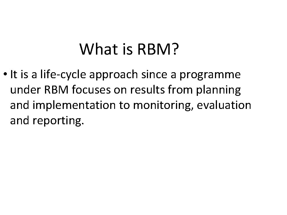 What is RBM? • It is a life-cycle approach since a programme under RBM