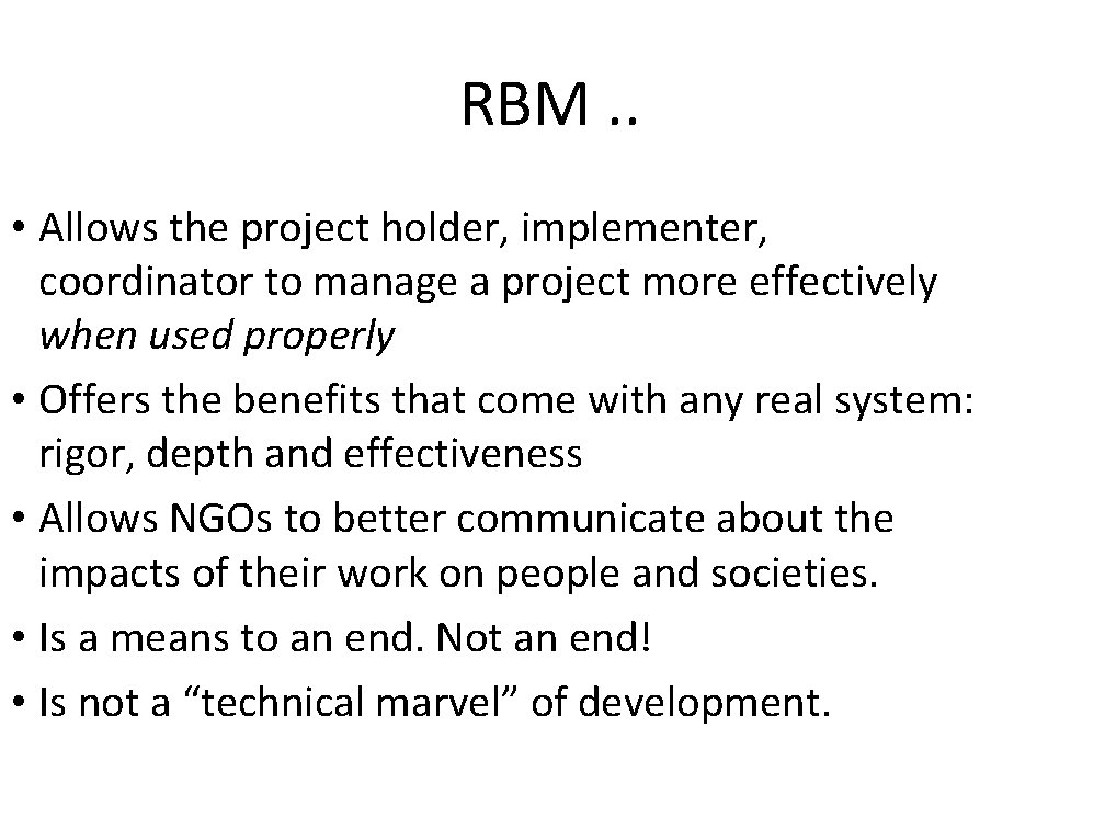 RBM. . • Allows the project holder, implementer, coordinator to manage a project more