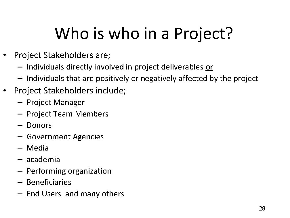 Who is who in a Project? • Project Stakeholders are; – Individuals directly involved