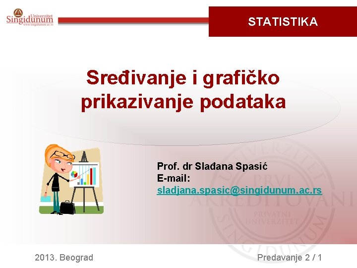 STATISTIKA Sređivanje i grafičko prikazivanje podataka Prof. dr Slađana Spasić E-mail: sladjana. spasic@singidunum. ac.