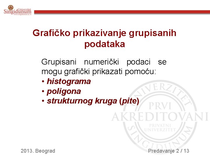 Grafičko prikazivanje grupisanih podataka Grupisani numerički podaci se mogu grafički prikazati pomoću: • histograma