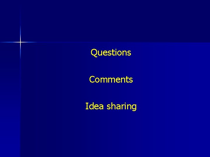 Questions Comments Idea sharing 