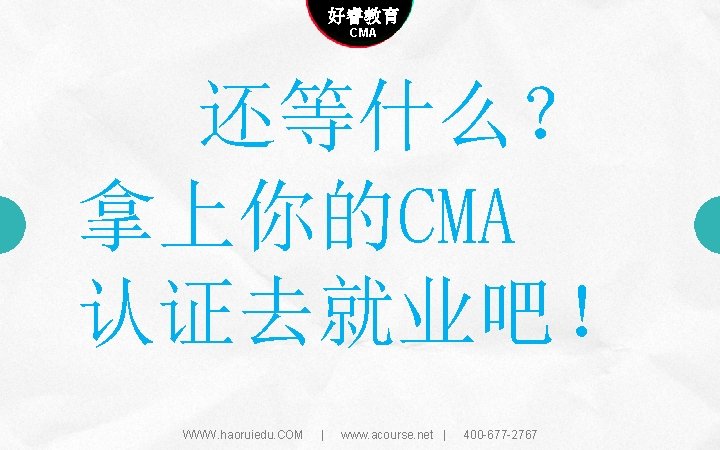 Company name 好睿教育 Company slogan here CMA 还等什么？ 拿上你的CMA 认证去就业吧！ WWW. haoruiedu. COM |