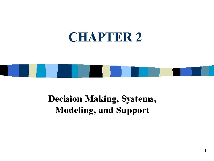 CHAPTER 2 Decision Making, Systems, Modeling, and Support 1 