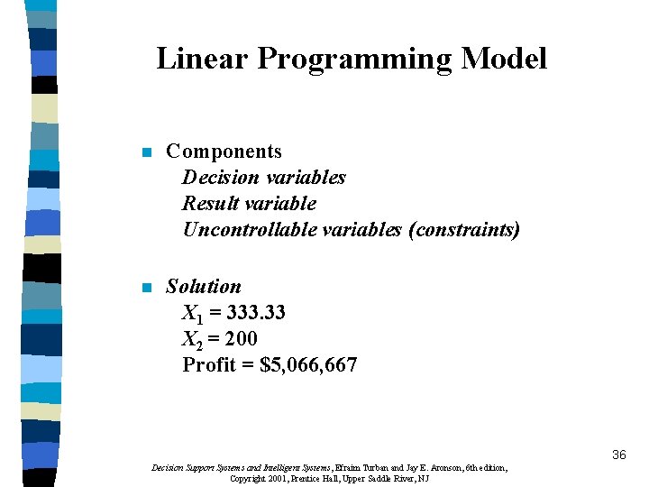 Linear Programming Model n Components Decision variables Result variable Uncontrollable variables (constraints) n Solution